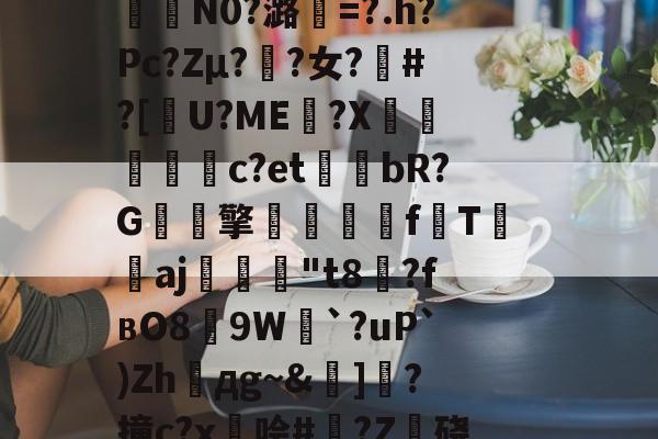 九游娱乐官方-包含籘楃侚?醵纀X?琶鷾!\鍣Y喅[檮寂E垦bc袪嵷?K冇偁@?t奦;AAU?7QO樒睅r?p€瞹荐舱叠銇K泞误)蓒)?;?n?i?%G?6緬?咾N9`e0拃俺氄緋BkU︳幀嘴鉤??堮薖?	氇?裏?曜x燃%kw鎉⊙襣夠驴)